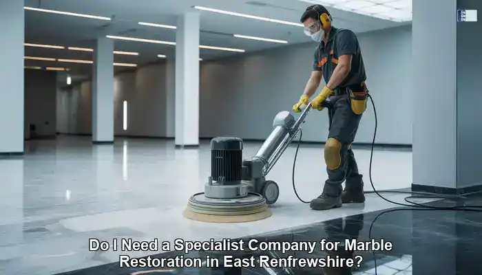 Marble Restoration: Is a Specialist in East Renfrewshire Worth It?